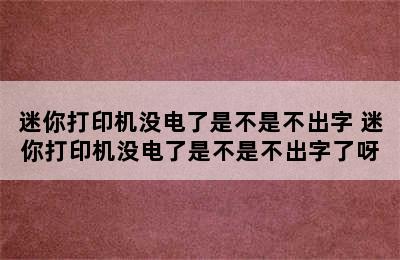 迷你打印机没电了是不是不出字 迷你打印机没电了是不是不出字了呀